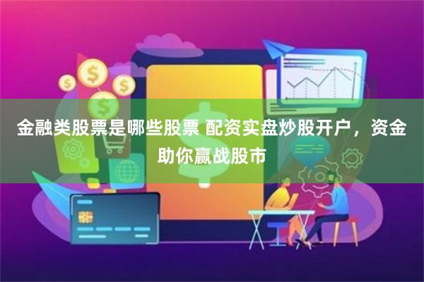金融类股票是哪些股票 配资实盘炒股开户，资金助你赢战股市