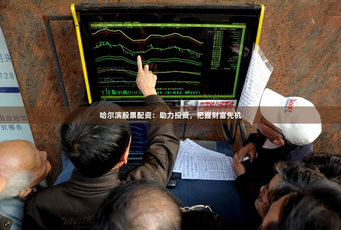 哈尔滨股票配资：助力投资，把握财富先机