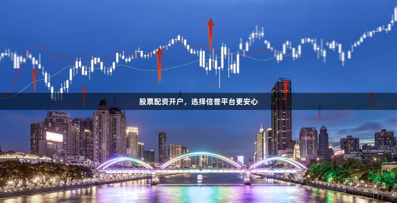 股票配资开户，选择信誉平台更安心