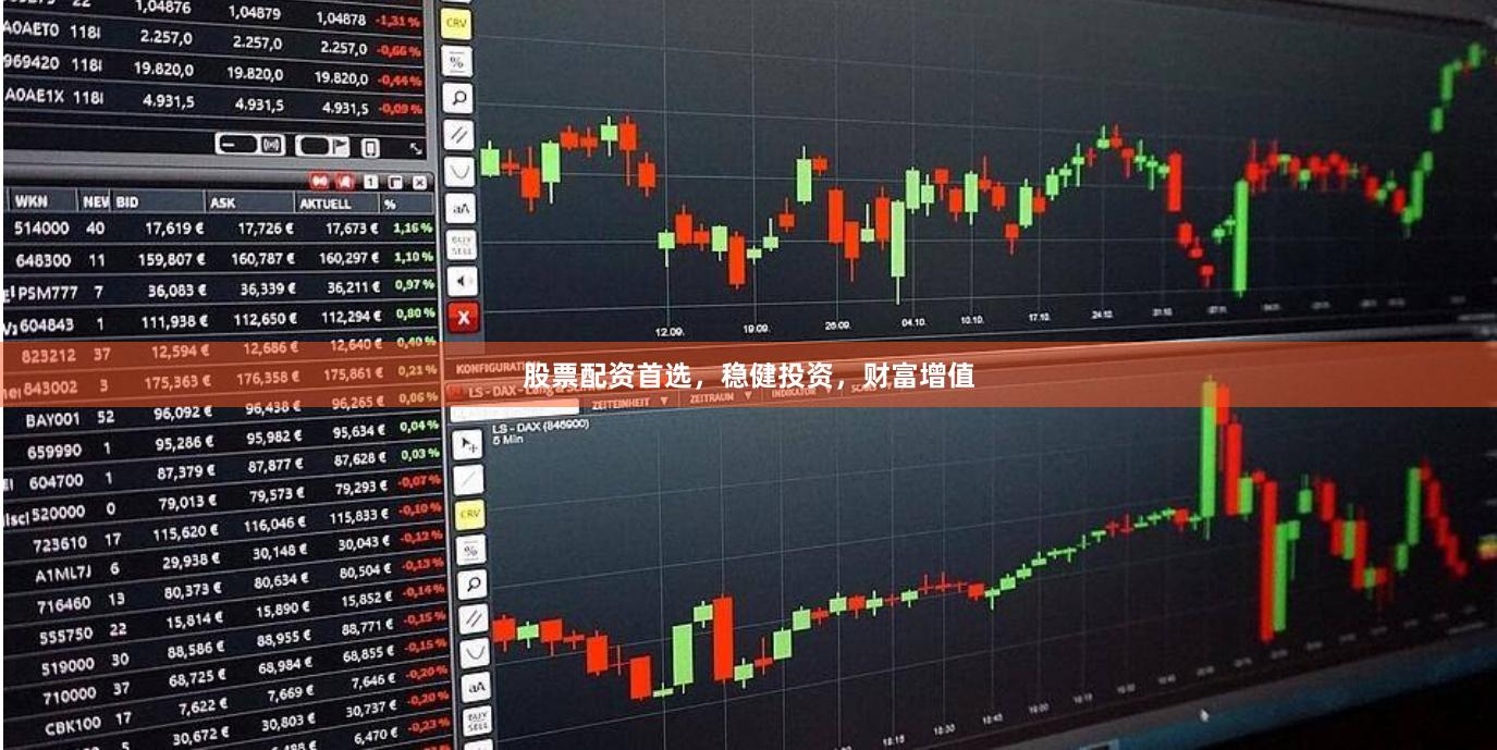 股票配资首选，稳健投资，财富增值