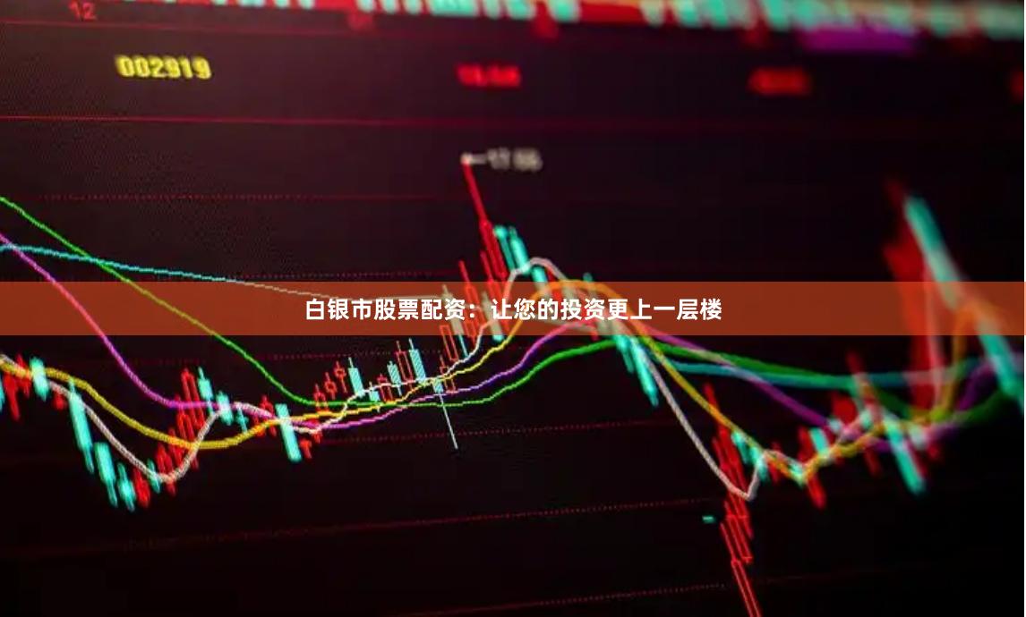 白银市股票配资：让您的投资更上一层楼