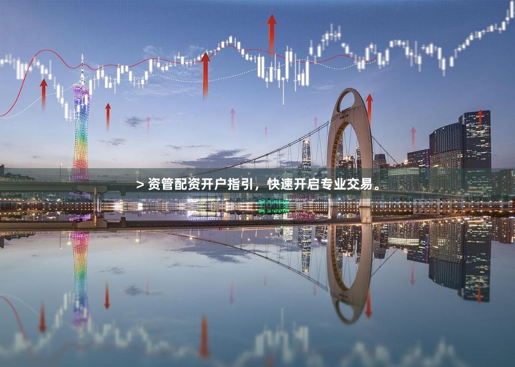 > 资管配资开户指引，快速开启专业交易。