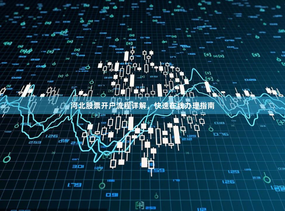 河北股票开户流程详解，快速在线办理指南