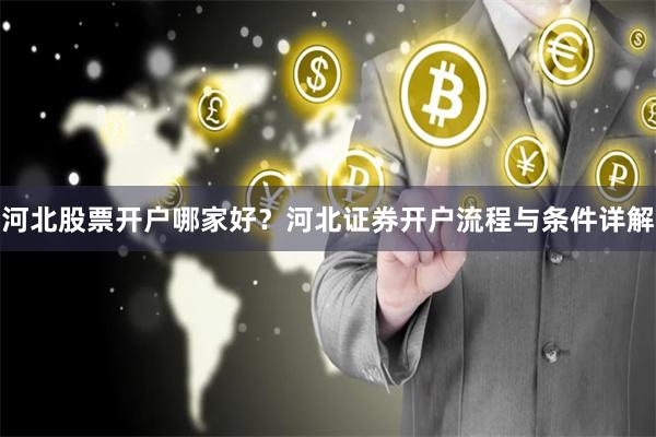 河北股票开户哪家好？河北证券开户流程与条件详解