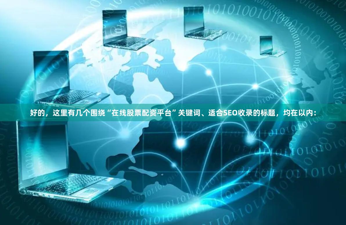 好的，这里有几个围绕“在线股票配资平台”关键词、适合SEO收录的标题，均在以内：