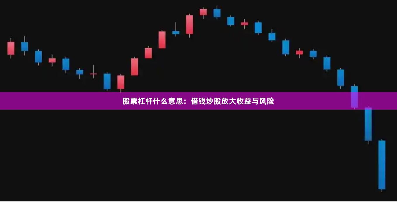 股票杠杆什么意思：借钱炒股放大收益与风险